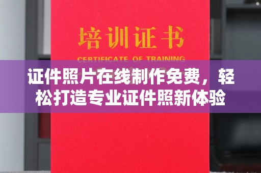 全国证件照片在线制作免费，轻松打造专业证件照新体验