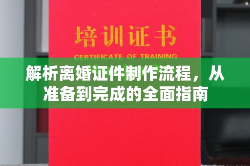 全国解析离婚证件制作流程，从准备到完成的全面指南