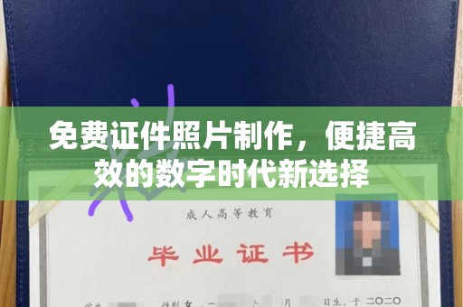 全国免费证件照片制作，便捷高效的数字时代新选择