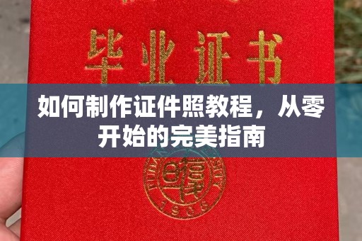 全国如何制作证件照教程，从零开始的完美指南
