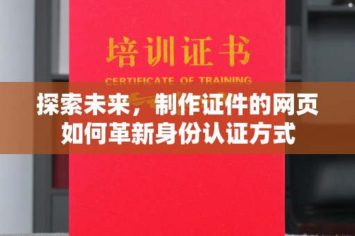 全国探索未来，制作证件的网页如何革新身份认证方式
