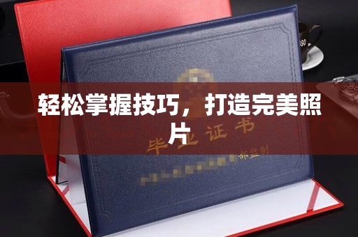 全国轻松掌握技巧，打造完美照片