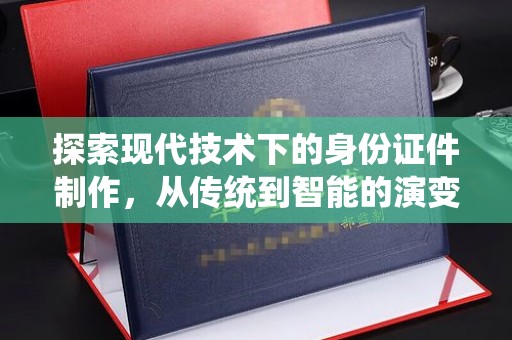 全国探索现代技术下的身份证件制作，从传统到智能的演变
