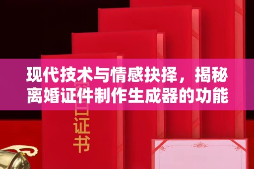 全国现代技术与情感抉择，揭秘离婚证件制作生成器的功能与影响