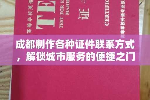全国成都制作各种证件联系方式，解锁城市服务的便捷之门